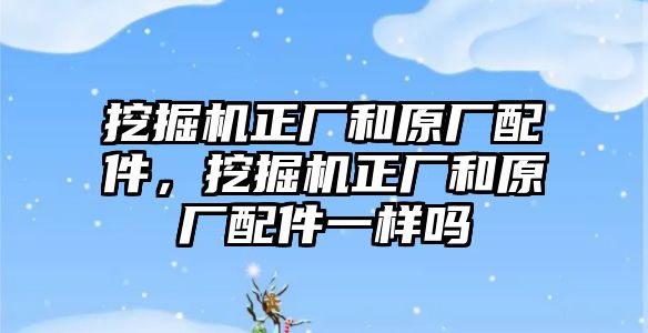 挖掘機正廠和原廠配件，挖掘機正廠和原廠配件一樣嗎