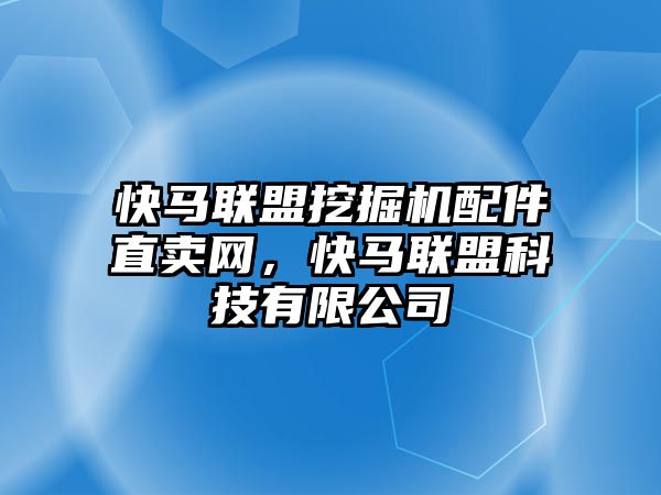 快馬聯(lián)盟挖掘機(jī)配件直賣網(wǎng)，快馬聯(lián)盟科技有限公司