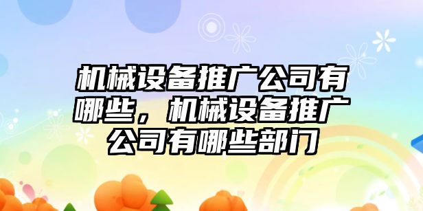 機械設(shè)備推廣公司有哪些，機械設(shè)備推廣公司有哪些部門