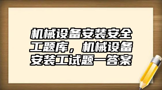 機械設(shè)備安裝安全工題庫，機械設(shè)備安裝工試題一答案