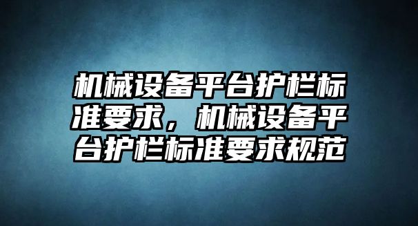 機(jī)械設(shè)備平臺(tái)護(hù)欄標(biāo)準(zhǔn)要求，機(jī)械設(shè)備平臺(tái)護(hù)欄標(biāo)準(zhǔn)要求規(guī)范