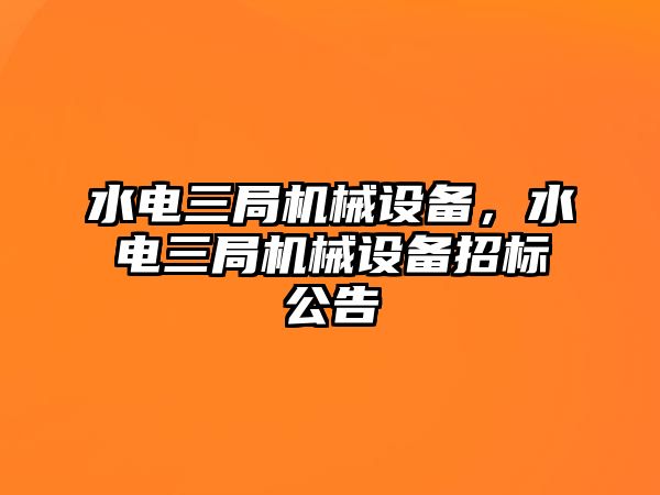 水電三局機械設備，水電三局機械設備招標公告