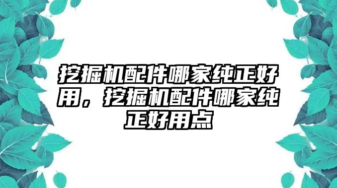 挖掘機配件哪家純正好用，挖掘機配件哪家純正好用點