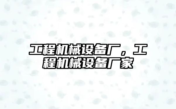 工程機械設(shè)備廠，工程機械設(shè)備廠家