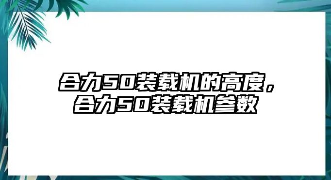 合力50裝載機(jī)的高度，合力50裝載機(jī)參數(shù)