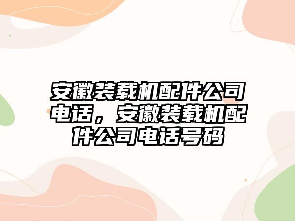 安徽裝載機(jī)配件公司電話(huà)，安徽裝載機(jī)配件公司電話(huà)號(hào)碼