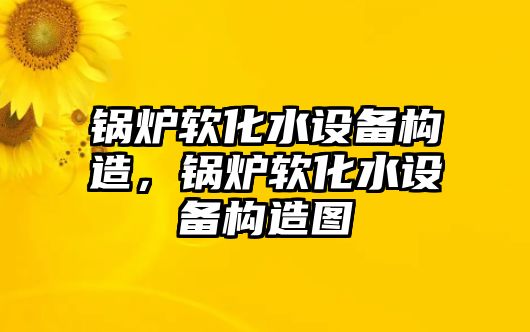 鍋爐軟化水設(shè)備構(gòu)造，鍋爐軟化水設(shè)備構(gòu)造圖