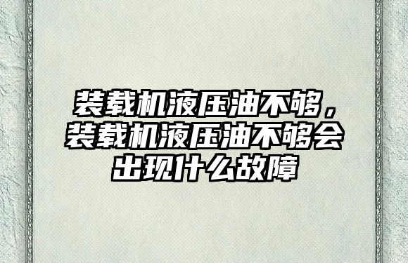 裝載機液壓油不夠，裝載機液壓油不夠會出現(xiàn)什么故障