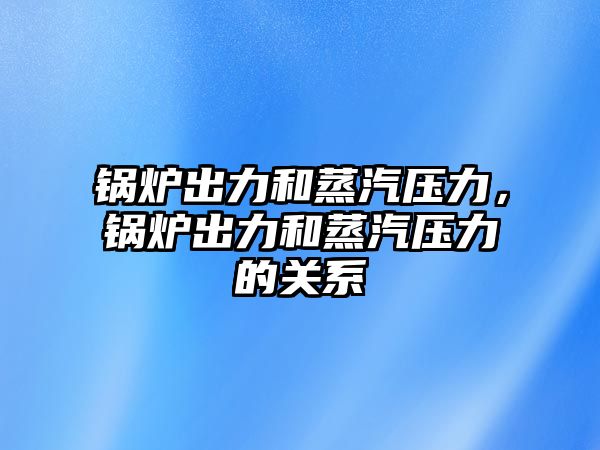 鍋爐出力和蒸汽壓力，鍋爐出力和蒸汽壓力的關(guān)系