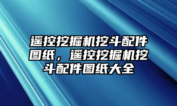 遙控挖掘機(jī)挖斗配件圖紙，遙控挖掘機(jī)挖斗配件圖紙大全