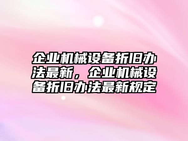 企業(yè)機(jī)械設(shè)備折舊辦法最新，企業(yè)機(jī)械設(shè)備折舊辦法最新規(guī)定