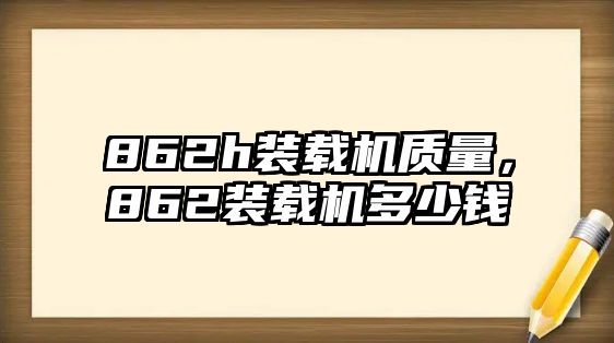 862h裝載機質(zhì)量，862裝載機多少錢