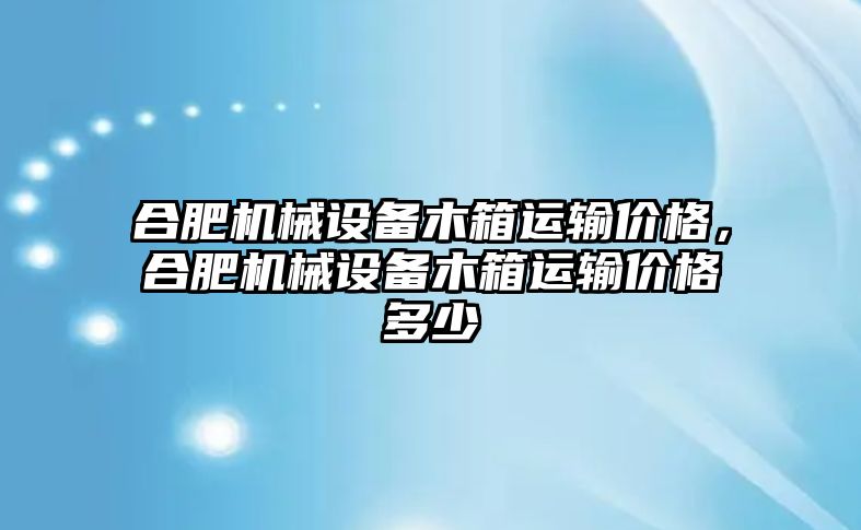 合肥機械設備木箱運輸價格，合肥機械設備木箱運輸價格多少