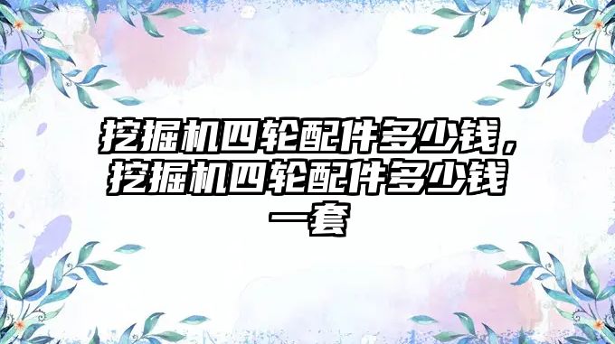 挖掘機四輪配件多少錢，挖掘機四輪配件多少錢一套