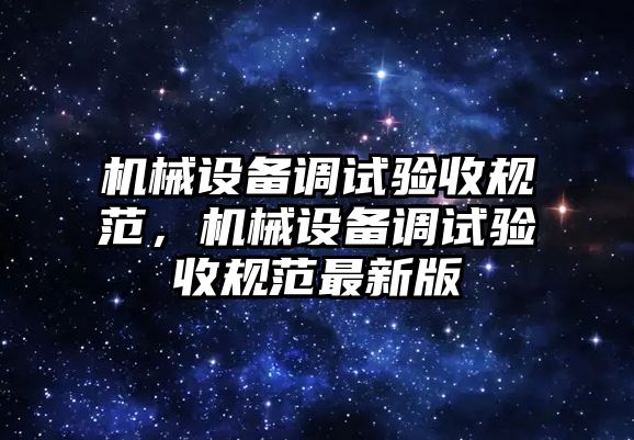 機械設備調試驗收規(guī)范，機械設備調試驗收規(guī)范最新版