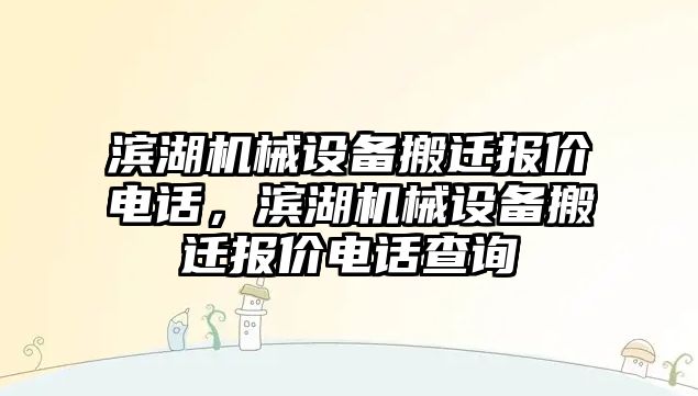 濱湖機械設(shè)備搬遷報價電話，濱湖機械設(shè)備搬遷報價電話查詢