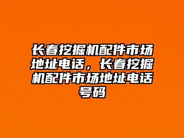 長春挖掘機配件市場地址電話，長春挖掘機配件市場地址電話號碼