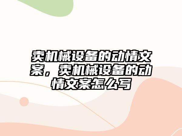 賣機械設備的動情文案，賣機械設備的動情文案怎么寫