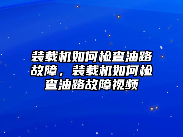 裝載機(jī)如何檢查油路故障，裝載機(jī)如何檢查油路故障視頻