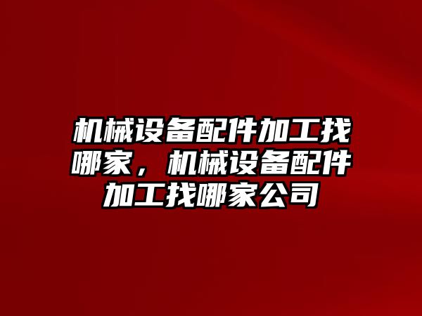 機(jī)械設(shè)備配件加工找哪家，機(jī)械設(shè)備配件加工找哪家公司