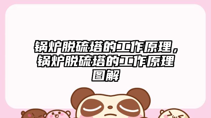 鍋爐脫硫塔的工作原理，鍋爐脫硫塔的工作原理圖解