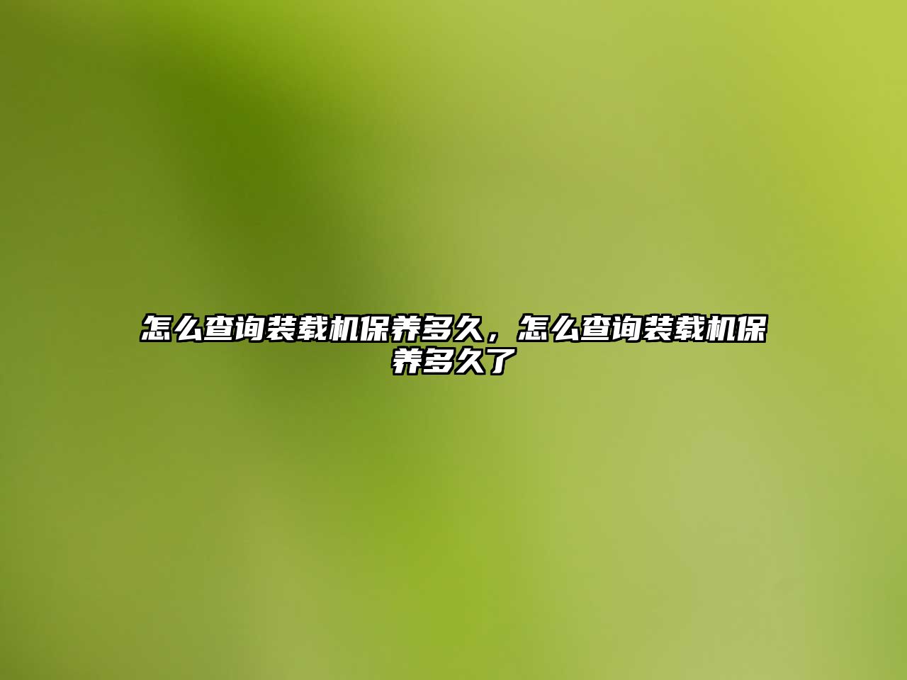 怎么查詢裝載機(jī)保養(yǎng)多久，怎么查詢裝載機(jī)保養(yǎng)多久了