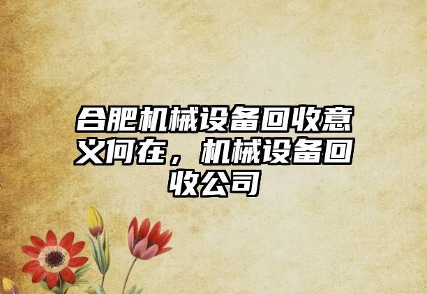 合肥機(jī)械設(shè)備回收意義何在，機(jī)械設(shè)備回收公司