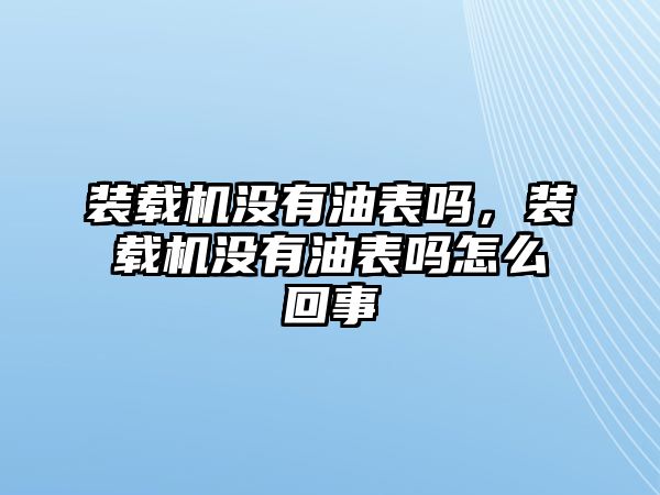 裝載機(jī)沒有油表嗎，裝載機(jī)沒有油表嗎怎么回事