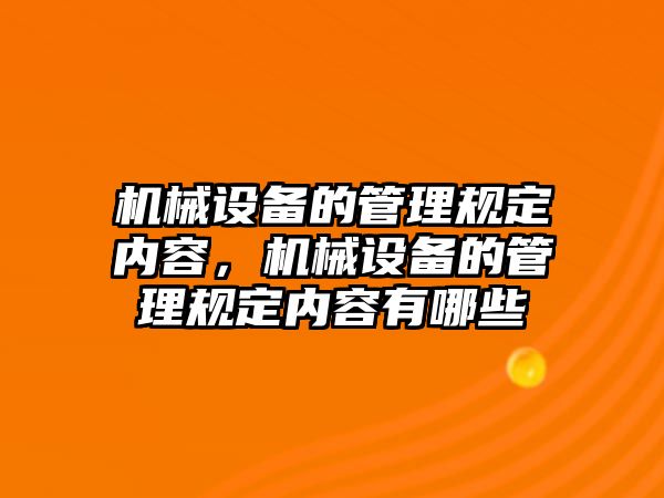 機械設備的管理規(guī)定內容，機械設備的管理規(guī)定內容有哪些