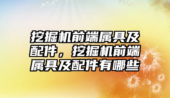 挖掘機前端屬具及配件，挖掘機前端屬具及配件有哪些