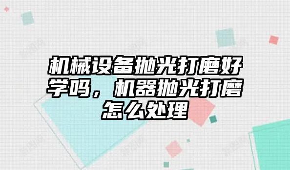 機械設(shè)備拋光打磨好學嗎，機器拋光打磨怎么處理