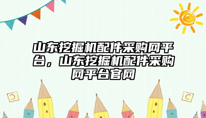 山東挖掘機配件采購網(wǎng)平臺，山東挖掘機配件采購網(wǎng)平臺官網(wǎng)