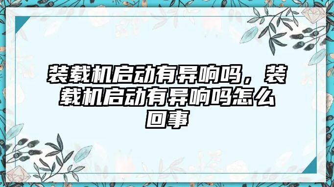 裝載機(jī)啟動有異響嗎，裝載機(jī)啟動有異響嗎怎么回事