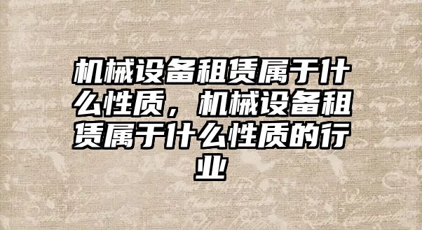 機械設備租賃屬于什么性質，機械設備租賃屬于什么性質的行業(yè)