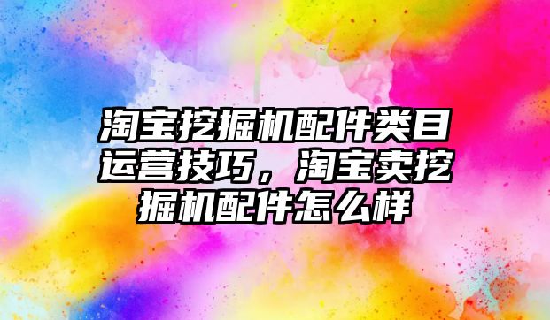 淘寶挖掘機配件類目運營技巧，淘寶賣挖掘機配件怎么樣