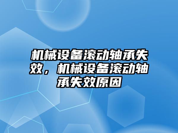 機械設(shè)備滾動軸承失效，機械設(shè)備滾動軸承失效原因