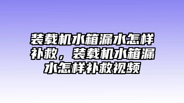 裝載機(jī)水箱漏水怎樣補(bǔ)救，裝載機(jī)水箱漏水怎樣補(bǔ)救視頻