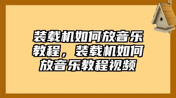 裝載機如何放音樂教程，裝載機如何放音樂教程視頻