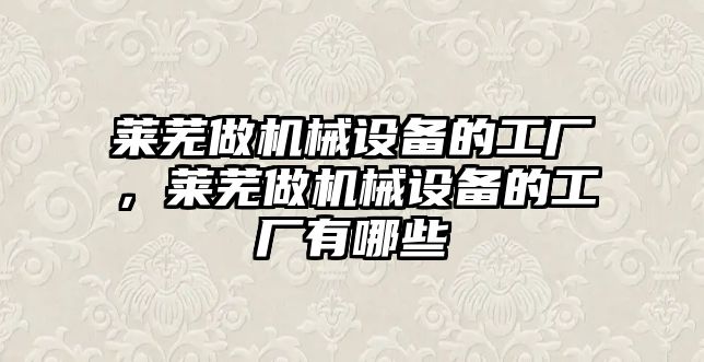 萊蕪做機械設(shè)備的工廠，萊蕪做機械設(shè)備的工廠有哪些