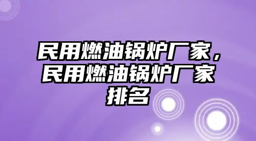 民用燃油鍋爐廠家，民用燃油鍋爐廠家排名