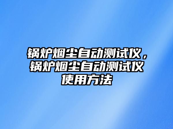 鍋爐煙塵自動測試儀，鍋爐煙塵自動測試儀使用方法