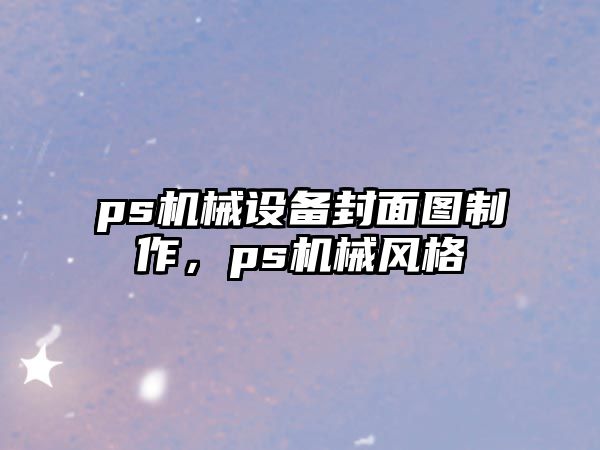 ps機械設(shè)備封面圖制作，ps機械風格