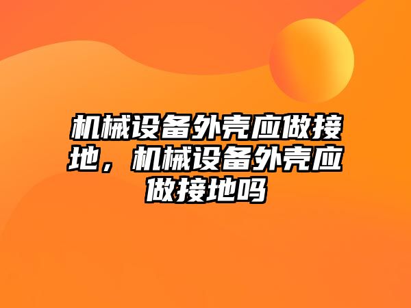 機械設備外殼應做接地，機械設備外殼應做接地嗎