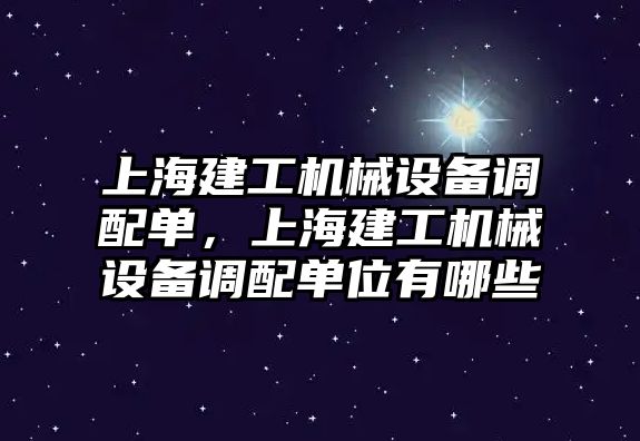 上海建工機械設備調(diào)配單，上海建工機械設備調(diào)配單位有哪些