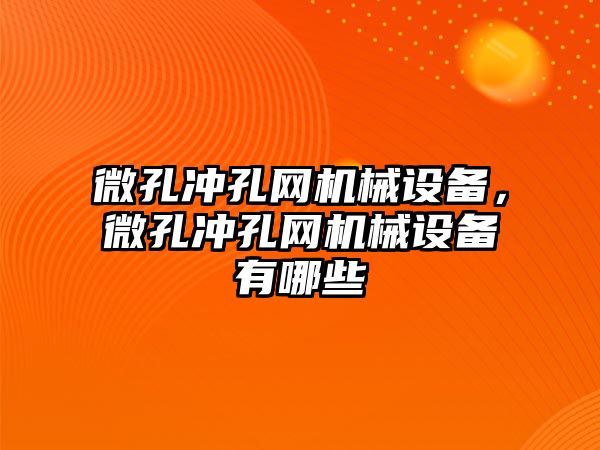 微孔沖孔網(wǎng)機械設備，微孔沖孔網(wǎng)機械設備有哪些