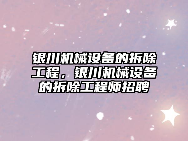 銀川機械設備的拆除工程，銀川機械設備的拆除工程師招聘