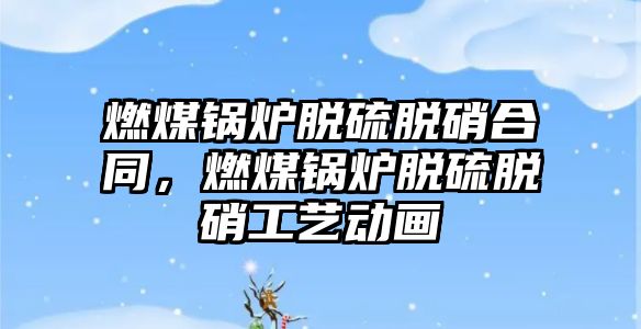 燃煤鍋爐脫硫脫硝合同，燃煤鍋爐脫硫脫硝工藝動畫