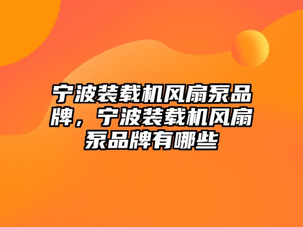 寧波裝載機風扇泵品牌，寧波裝載機風扇泵品牌有哪些