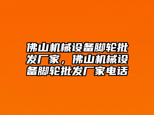 佛山機(jī)械設(shè)備腳輪批發(fā)廠家，佛山機(jī)械設(shè)備腳輪批發(fā)廠家電話