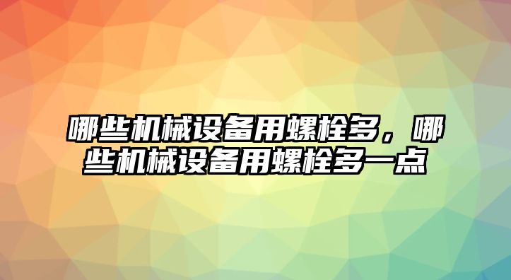 哪些機(jī)械設(shè)備用螺栓多，哪些機(jī)械設(shè)備用螺栓多一點(diǎn)